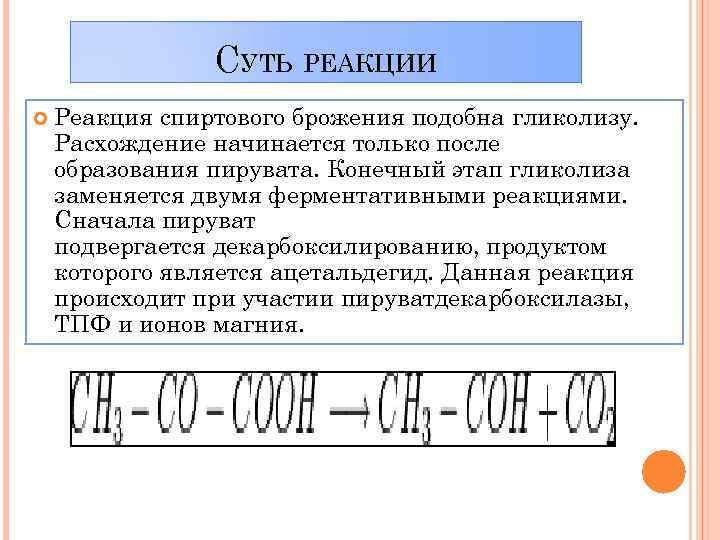 СУТЬ РЕАКЦИИ Реакция спиртового брожения подобна гликолизу. Расхождение начинается только после образования пирувата. Конечный