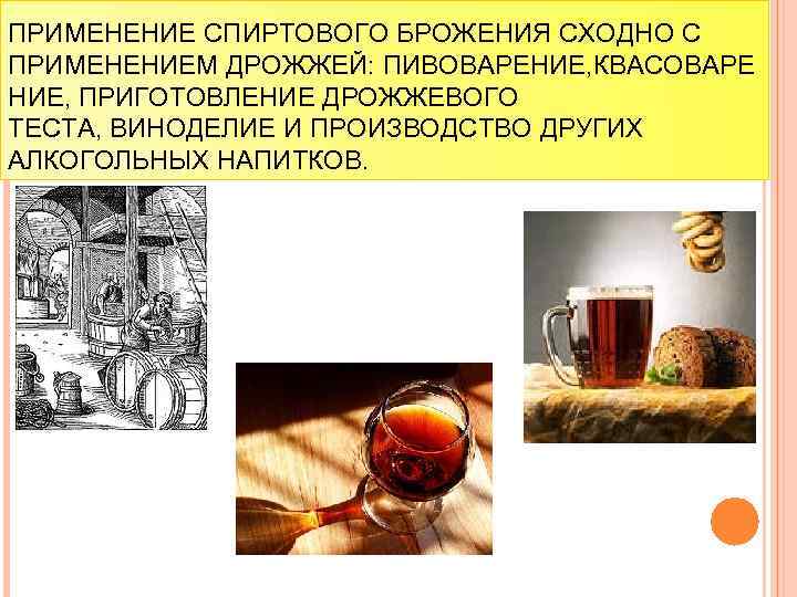 ПРИМЕНЕНИЕ СПИРТОВОГО БРОЖЕНИЯ СХОДНО С ПРИМЕНЕНИЕМ ДРОЖЖЕЙ: ПИВОВАРЕНИЕ, КВАСОВАРЕ НИЕ, ПРИГОТОВЛЕНИЕ ДРОЖЖЕВОГО ТЕСТА, ВИНОДЕЛИЕ