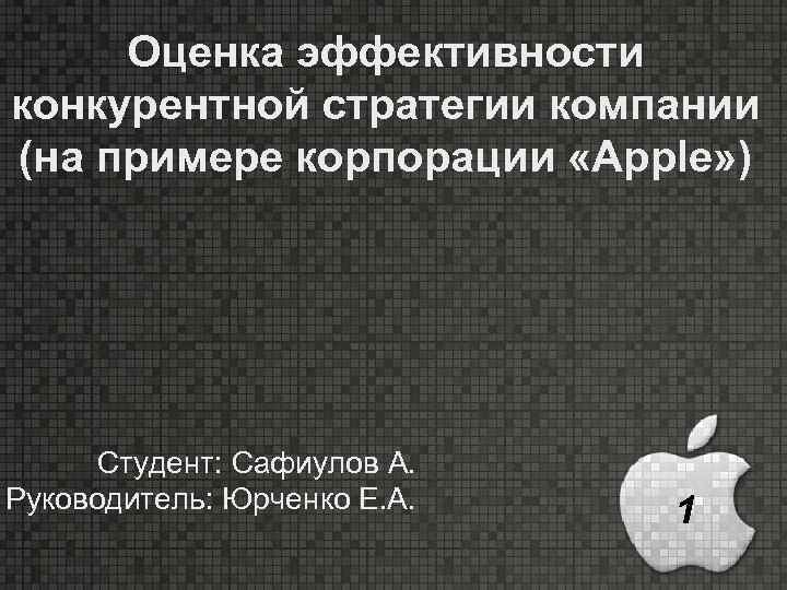 Оценка эффективности конкурентной стратегии компании (на примере корпорации «Apple» ) Студент: Сафиулов А. Руководитель: