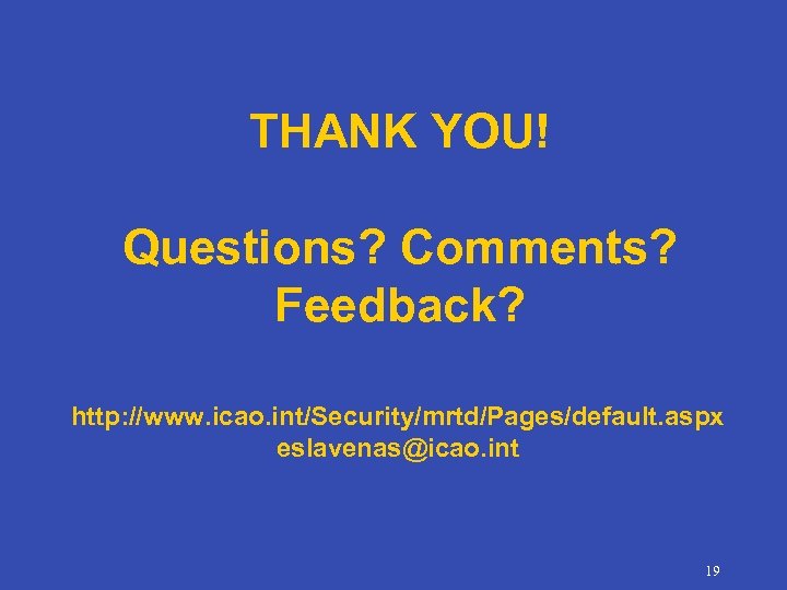THANK YOU! Questions? Comments? Feedback? http: //www. icao. int/Security/mrtd/Pages/default. aspx eslavenas@icao. int 19 