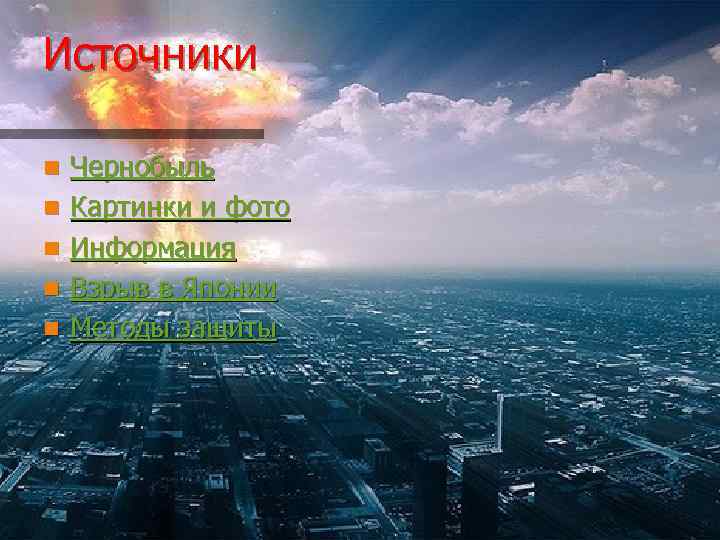 Источники n n n Чернобыль Картинки и фото Информация Взрыв в Японии Методы защиты