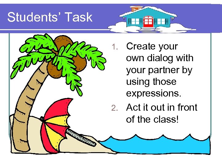 Students’ Task Create your own dialog with your partner by using those expressions. 2.