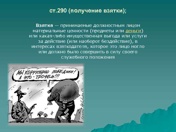 ст. 290 (получение взятки); Взятка — принимаемые должностным лицом материальные ценности (предметы или деньги)