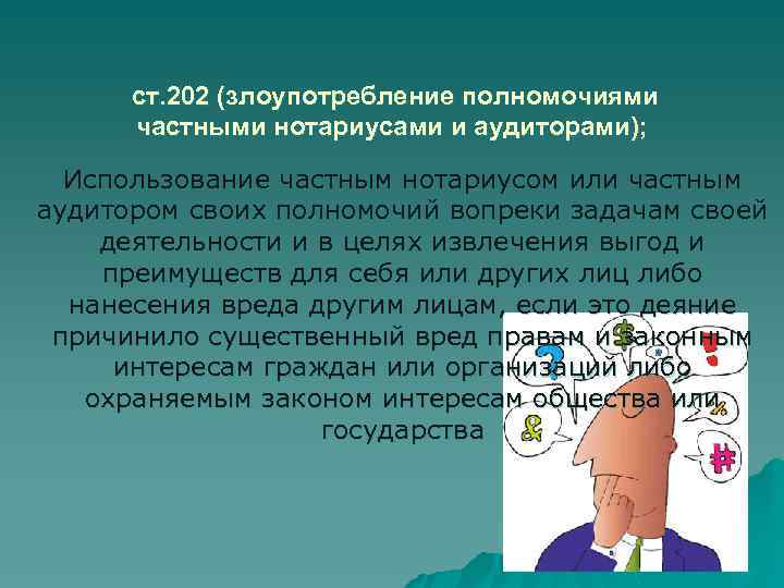  ст. 202 (злоупотребление полномочиями частными нотариусами и аудиторами); Использование частным нотариусом или частным