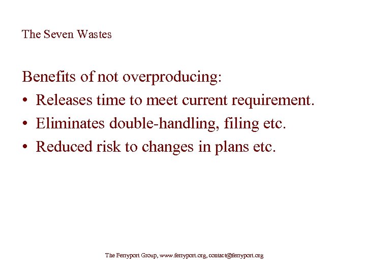 The Seven Wastes Benefits of not overproducing: • Releases time to meet current requirement.