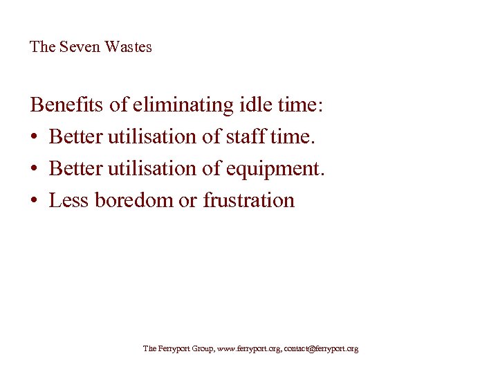 The Seven Wastes Benefits of eliminating idle time: • Better utilisation of staff time.