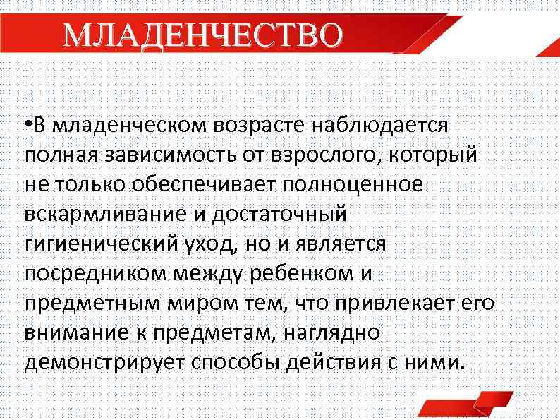 МЛАДЕНЧЕСТВО • В младенческом возрасте наблюдается полная зависимость от взрослого, который не только обеспечивает