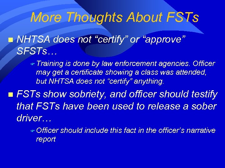More Thoughts About FSTs n NHTSA does not “certify” or “approve” SFSTs… F Training