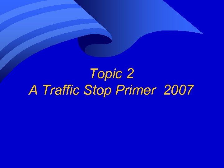 Topic 2 A Traffic Stop Primer 2007 