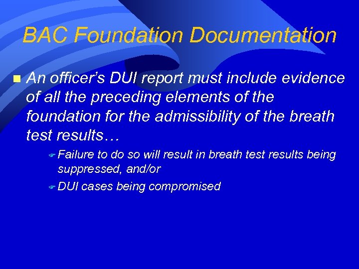 BAC Foundation Documentation n An officer’s DUI report must include evidence of all the