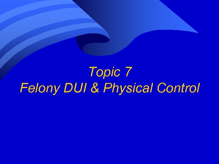 Topic 7 Felony DUI & Physical Control 