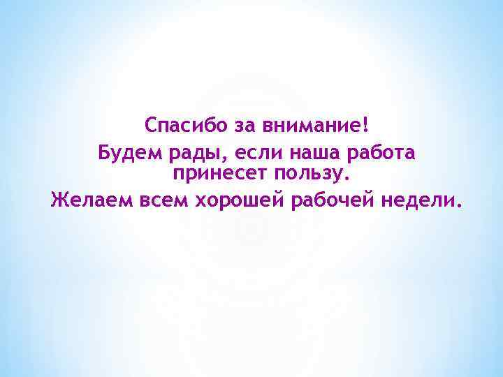 Спасибо за внимание! Будем рады, если наша работа принесет пользу. Желаем всем хорошей рабочей