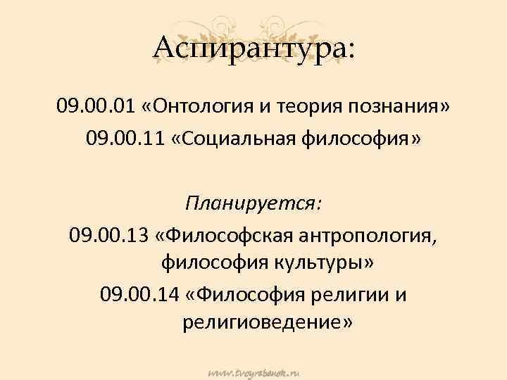 Аспирантура: 09. 00. 01 «Онтология и теория познания» 09. 00. 11 «Социальная философия» Планируется: