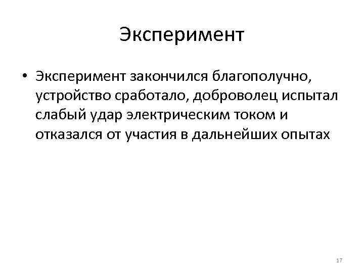 Эксперимент • Эксперимент закончился благополучно, устройство сработало, доброволец испытал слабый удар электрическим током и