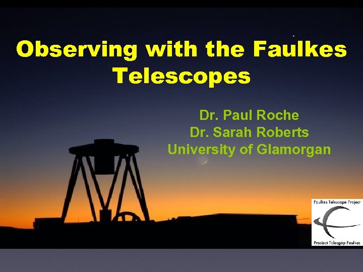 Observing with the Faulkes Telescopes Dr. Paul Roche Dr. Sarah Roberts University of Glamorgan