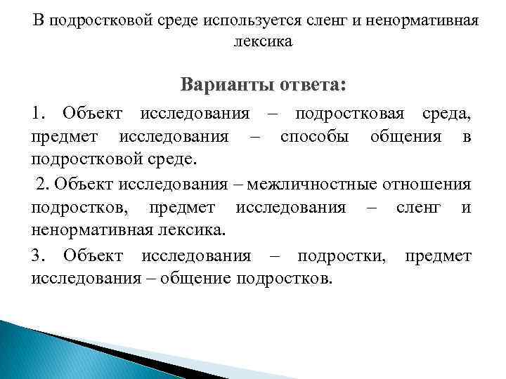 В подростковой среде используется сленг и ненормативная лексика Варианты ответа: 1. Объект исследования –