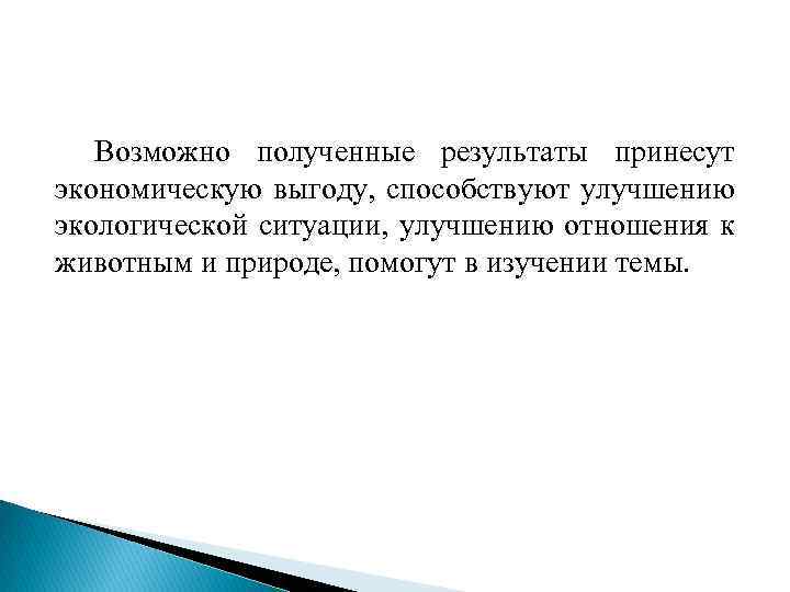 Возможно полученные результаты принесут экономическую выгоду, способствуют улучшению экологической ситуации, улучшению отношения к животным