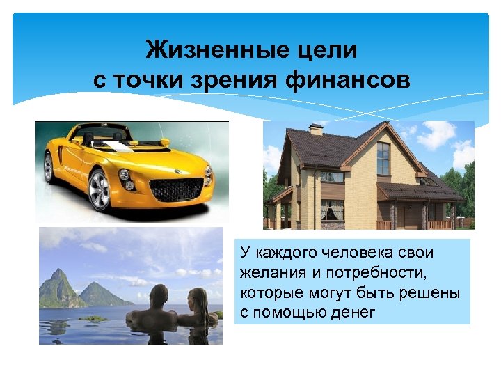 Жизненные цели с точки зрения финансов У каждого человека свои желания и потребности, которые