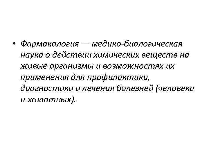  • Фармакология — медико-биологическая наука о действии химических веществ на живые организмы и