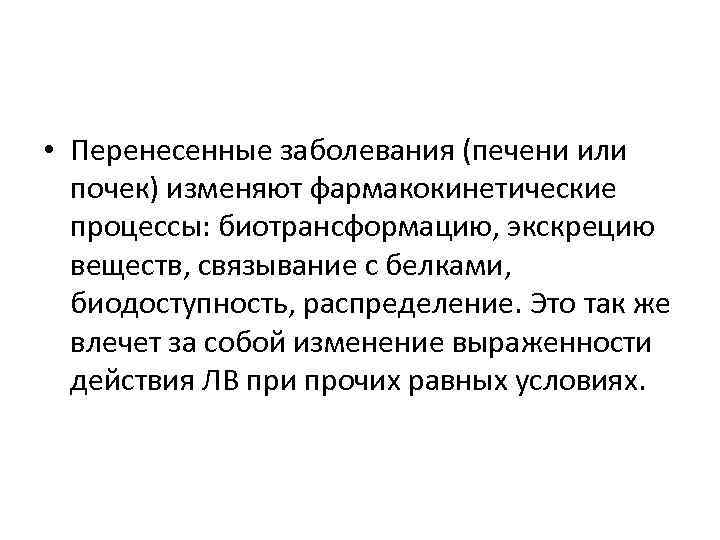  • Перенесенные заболевания (печени или почек) изменяют фармакокинетические процессы: биотрансформацию, экскрецию веществ, связывание