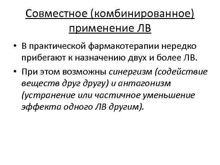 Совместное (комбинированное) применение ЛВ • В практической фармакотерапии нередко прибегают к назначению двух и
