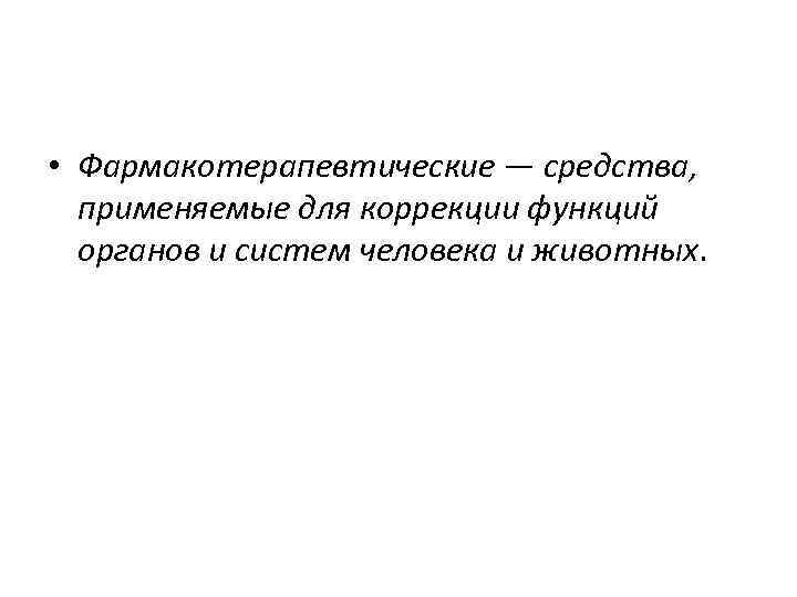  • Фармакотерапевтические — средства, применяемые для коррекции функций органов и систем человека и