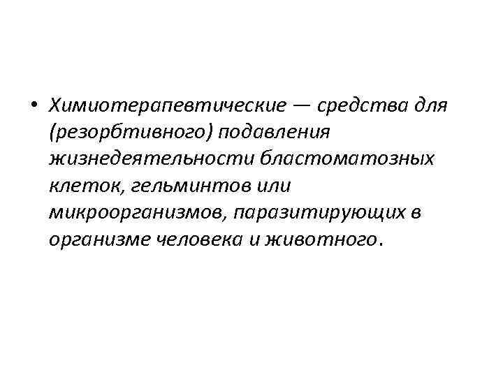  • Химиотерапевтические — средства для (резорбтивного) подавления жизнедеятельности бластоматозных клеток, гельминтов или микроорганизмов,