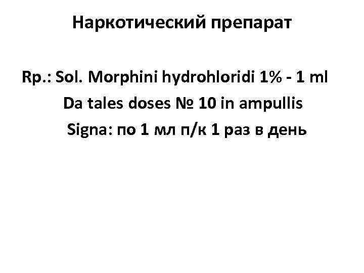 Наркотический препарат Rp. : Sol. Morphini hydrohloridi 1% - 1 ml Da tales doses