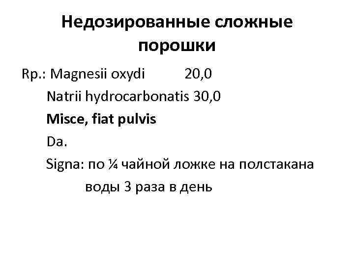 Недозированные сложные порошки Rp. : Magnesii oxydi 20, 0 Natrii hydrocarbonatis 30, 0 Misce,