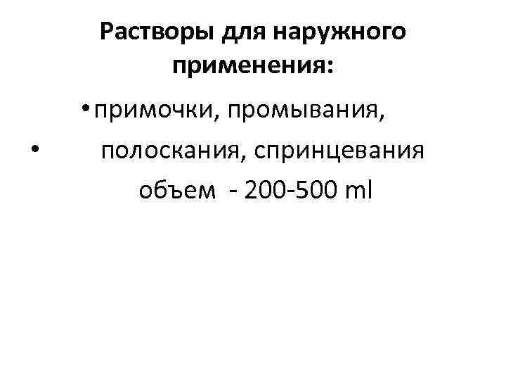 Растворы для наружного применения: • примочки, промывания, • полоскания, спринцевания объем - 200 -500