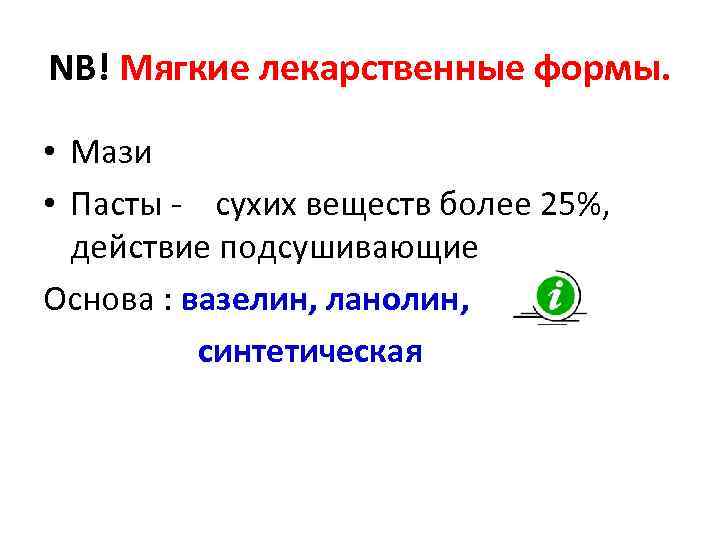 NB! Мягкие лекарственные формы. • Мази • Пасты - сухих веществ более 25%, действие