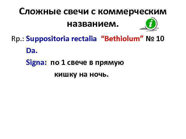 Сложные свечи с коммерческим названием. Rp. : Suppositoria rectalia “Bethiolum” № 10 Da. Signa: