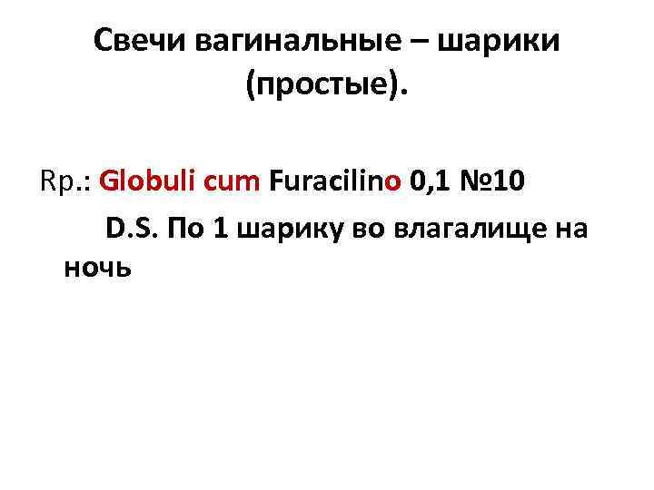 Свечи вагинальные – шарики (простые). Rp. : Globuli cum Furacilino 0, 1 № 10