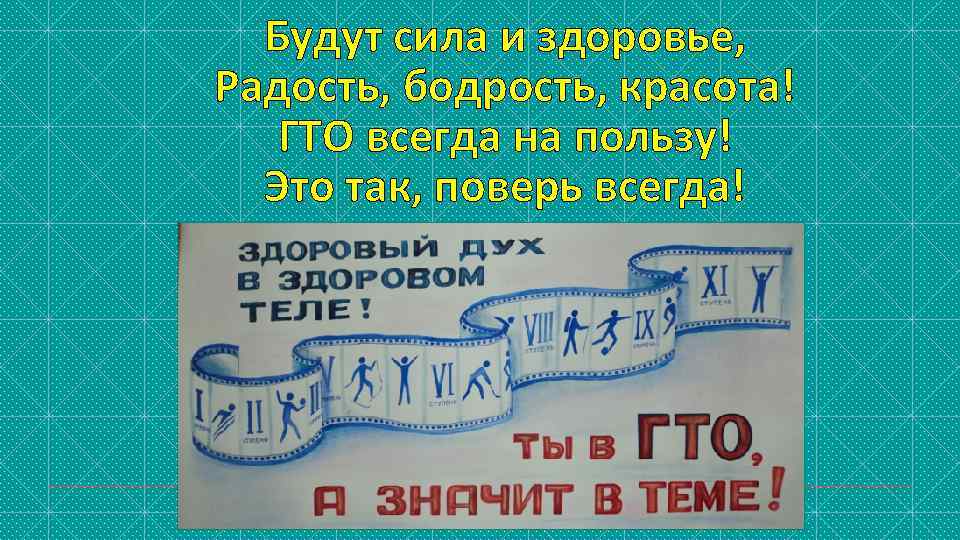 Будут сила и здоровье, Радость, бодрость, красота! ГТО всегда на пользу! Это так, поверь