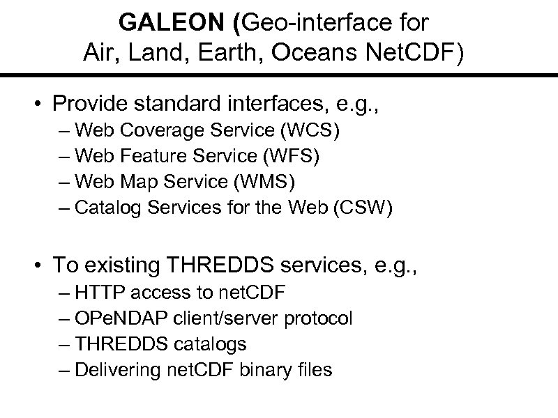 GALEON (Geo-interface for Air, Land, Earth, Oceans Net. CDF) • Provide standard interfaces, e.