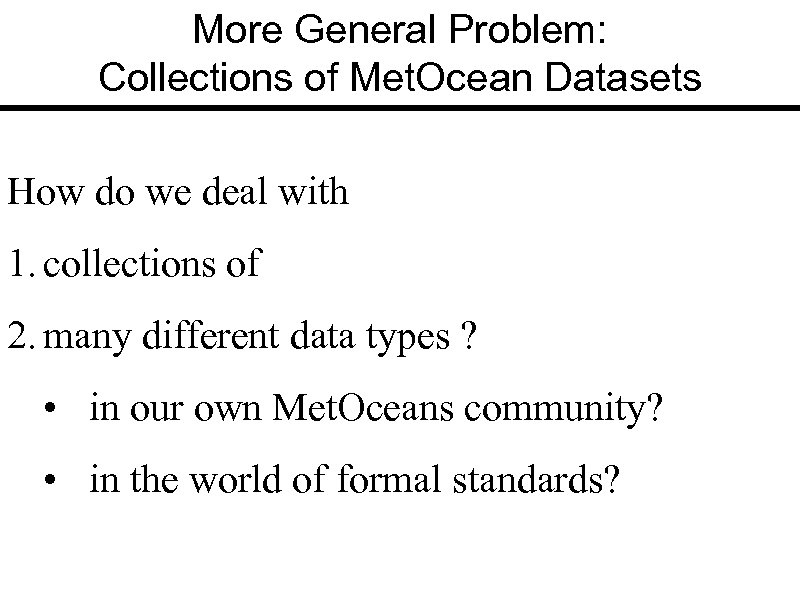 More General Problem: Collections of Met. Ocean Datasets How do we deal with 1.