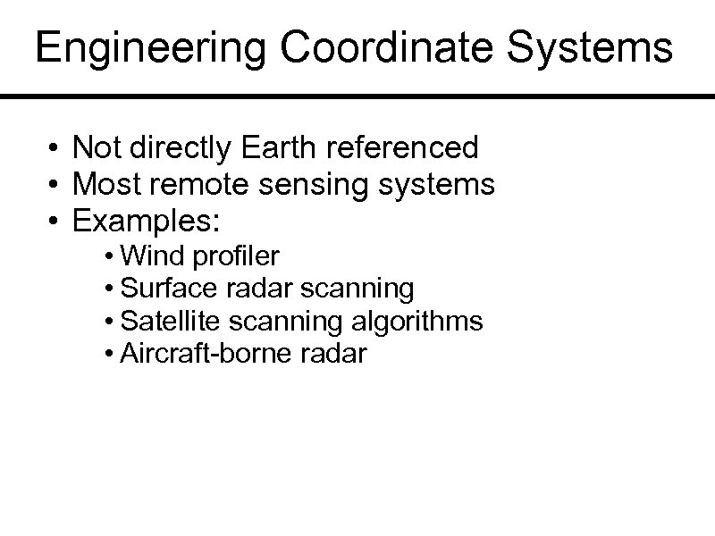 Engineering Coordinate Systems • Not directly Earth referenced • Most remote sensing systems •