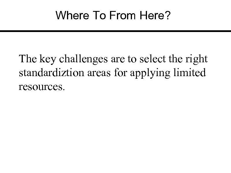 Where To From Here? The key challenges are to select the right standardiztion areas