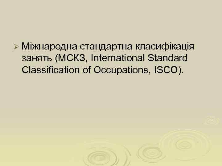 Ø Міжнародна стандартна класифікація занять (МСКЗ, International Standard Classification of Occupations, ISCO). 