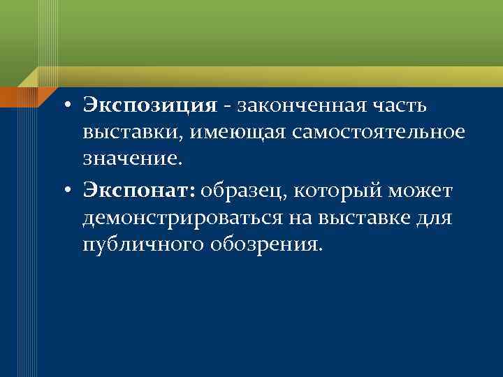  • Экспозиция - законченная часть выставки, имеющая самостоятельное значение. • Экспонат: образец, который