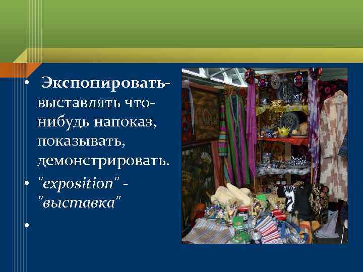  • Экспонироватьвыставлять чтонибудь напоказ, показывать, демонстрировать. • 