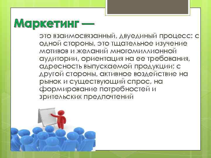 Маркетинг — это взаимосвязанный, двуединый процесс: с одной стороны, это тщательное изучение мотивов и