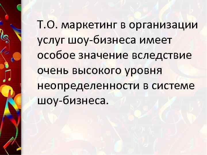 Т. О. маркетинг в организации услуг шоу-бизнеса имеет особое значение вследствие очень высокого уровня