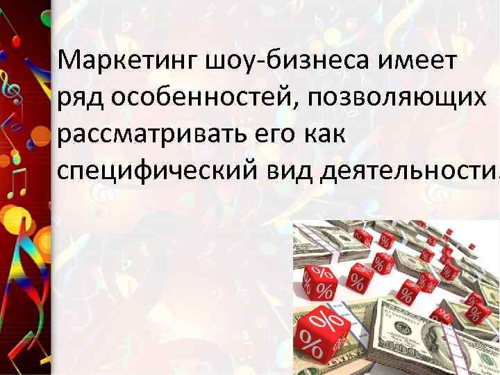 Маркетинг шоу-бизнеса имеет ряд особенностей, позволяющих рассматривать его как специфический вид деятельности. 