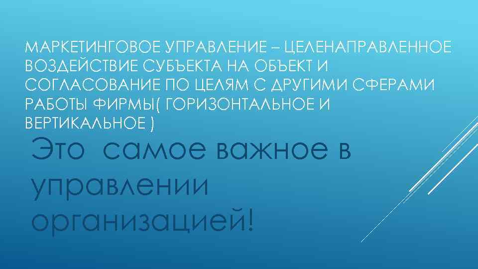 МАРКЕТИНГОВОЕ УПРАВЛЕНИЕ – ЦЕЛЕНАПРАВЛЕННОЕ ВОЗДЕЙСТВИЕ СУБЪЕКТА НА ОБЪЕКТ И СОГЛАСОВАНИЕ ПО ЦЕЛЯМ С ДРУГИМИ