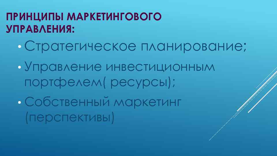 ПРИНЦИПЫ МАРКЕТИНГОВОГО УПРАВЛЕНИЯ: • Стратегическое планирование; • Управление инвестиционным портфелем( ресурсы); • Собственный маркетинг