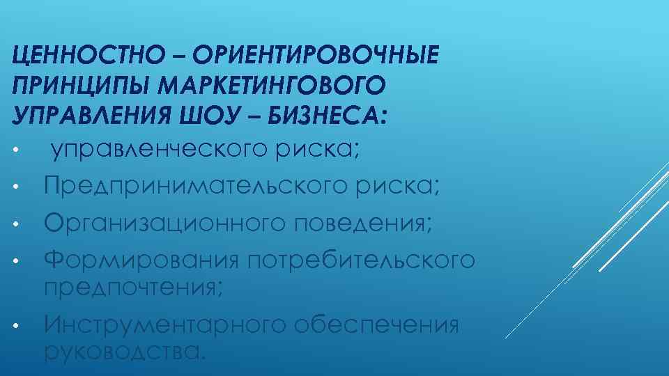 ЦЕННОСТНО – ОРИЕНТИРОВОЧНЫЕ ПРИНЦИПЫ МАРКЕТИНГОВОГО УПРАВЛЕНИЯ ШОУ – БИЗНЕСА: • управленческого риска; • Предпринимательского