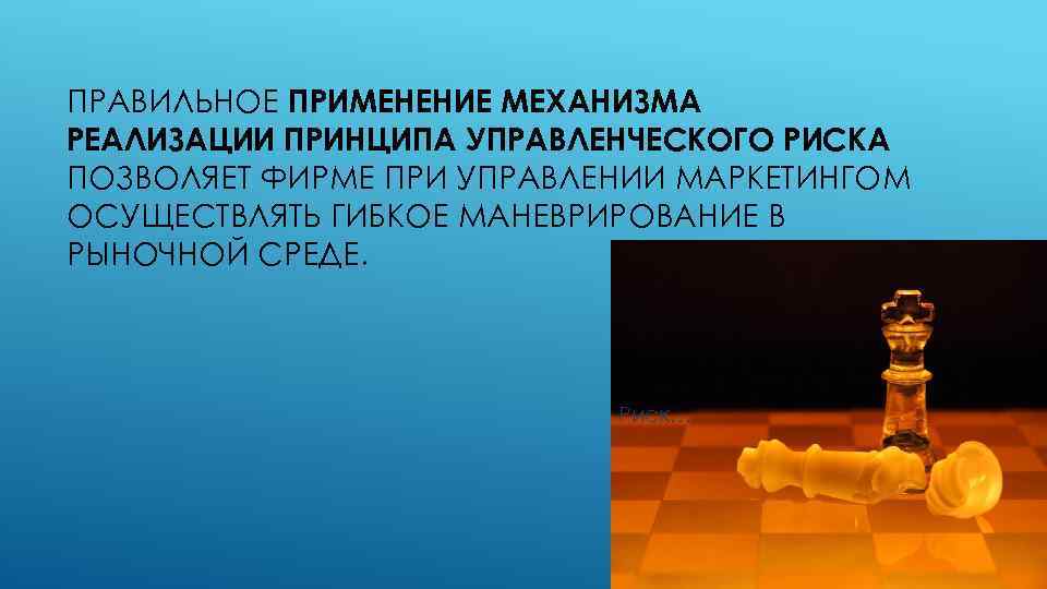 ПРАВИЛЬНОЕ ПРИМЕНЕНИЕ МЕХАНИЗМА РЕАЛИЗАЦИИ ПРИНЦИПА УПРАВЛЕНЧЕСКОГО РИСКА ПОЗВОЛЯЕТ ФИРМЕ ПРИ УПРАВЛЕНИИ МАРКЕТИНГОМ ОСУЩЕСТВЛЯТЬ ГИБКОЕ