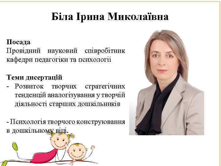 Біла Ірина Миколаївна Посада Провідний науковий співробітник кафедри педагогіки та психологіі Теми дисертацій -