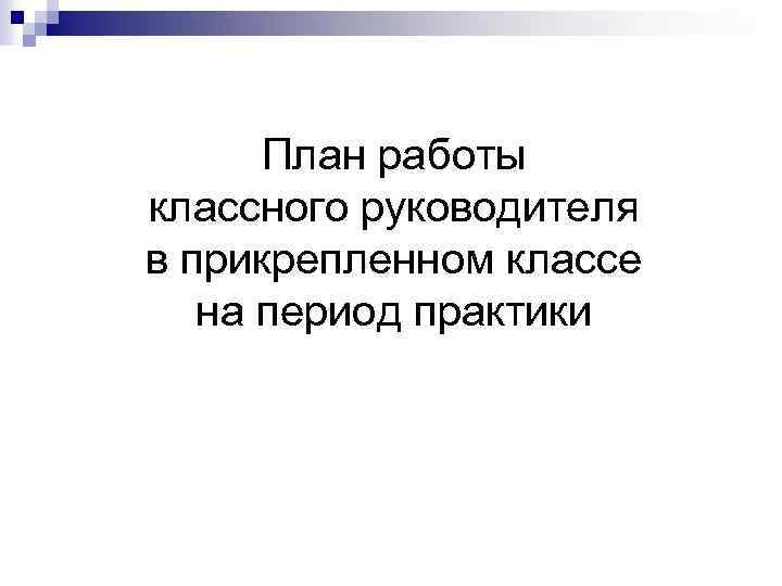 План работы классного руководителя в прикрепленном классе на период практики 